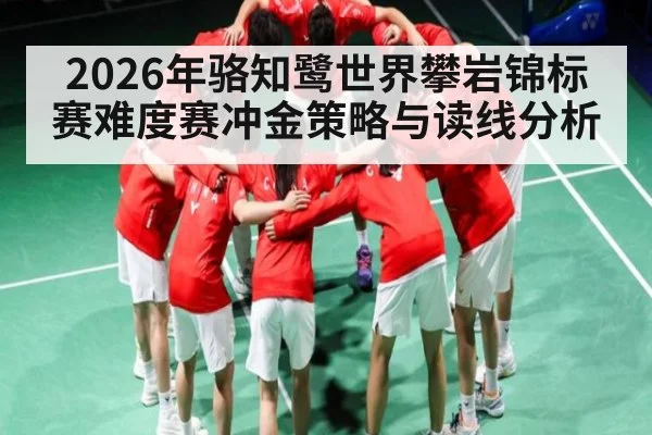 2026年骆知鹭世界攀岩锦标赛难度赛冲金策略与读线分析